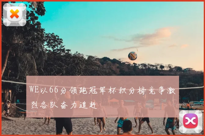 WE以66分领跑冠军杯积分榜竞争激烈各队奋力追赶