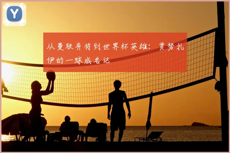 从曼联弃将到世界杯英雄：贾努扎伊的一球成名记