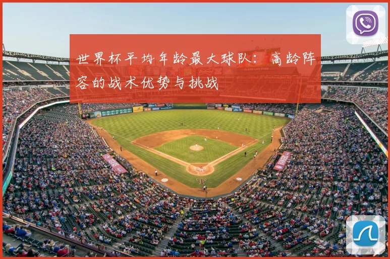 世界杯平均年龄最大球队：高龄阵容的战术优势与挑战