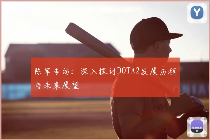 陈军专访：深入探讨DOTA2发展历程与未来展望