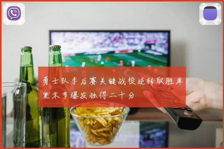 勇士队季后赛关键战役逆转取胜库里末节爆发独得二十分