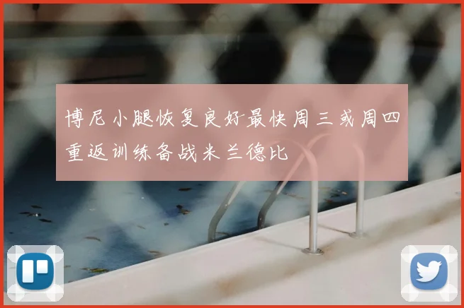 博尼小腿恢复良好最快周三或周四重返训练备战米兰德比