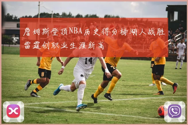 詹姆斯登顶NBA历史得分榜湖人战胜雷霆创职业生涯新高