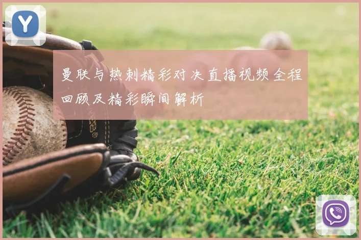 曼联与热刺精彩对决直播视频全程回顾及精彩瞬间解析