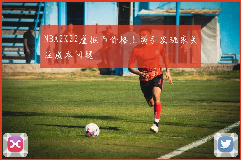 NBA2K22虚拟币价格上调引发玩家关注成本问题