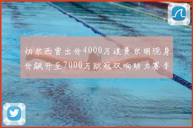 切尔西曾出价4000万追费尔明现身价飙升至7000万欧冠双响助力赛季双10