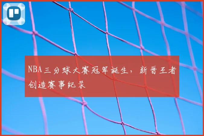 NBA三分球大赛冠军诞生，新晋王者创造赛事纪录