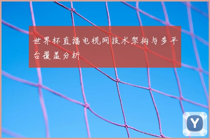 世界杯直播电视网技术架构与多平台覆盖分析