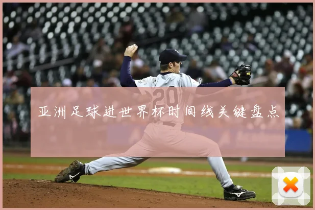 亚洲足球进世界杯时间线关键盘点