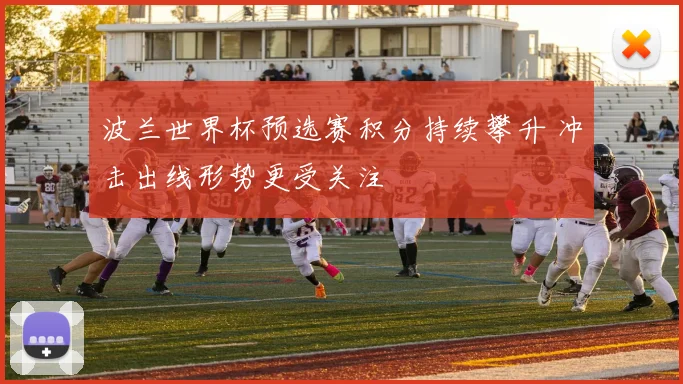 波兰世界杯预选赛积分持续攀升 冲击出线形势更受关注