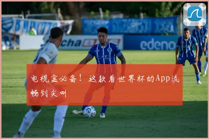 电视盒必备！这款看世界杯的App流畅到尖叫
