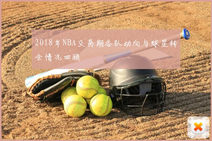 2018年NBA交易期各队动向与球星转会情况回顾