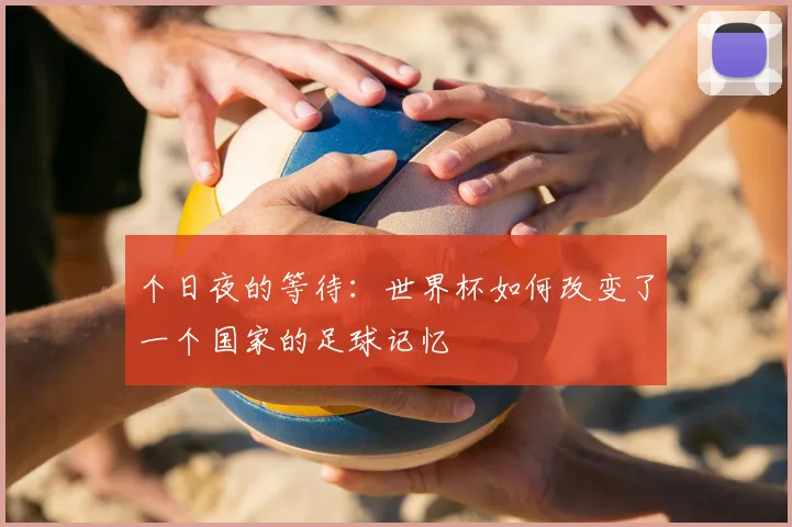 个日夜的等待：世界杯如何改变了一个国家的足球记忆