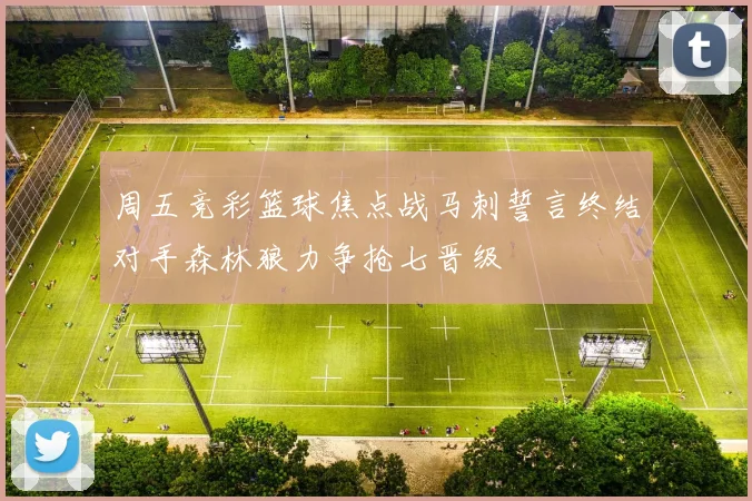 周五竞彩篮球焦点战马刺誓言终结对手森林狼力争抢七晋级