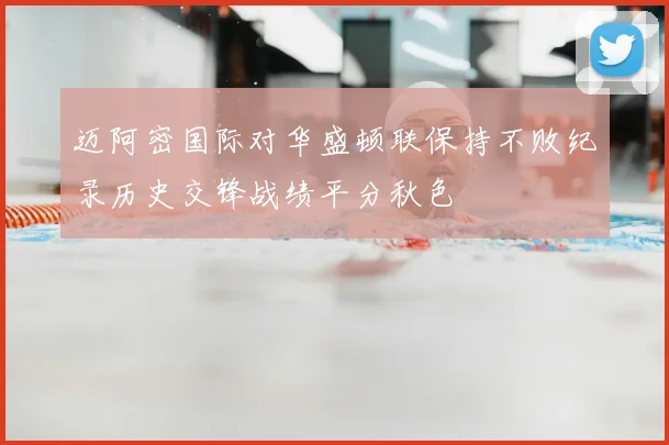 迈阿密国际对华盛顿联保持不败纪录历史交锋战绩平分秋色