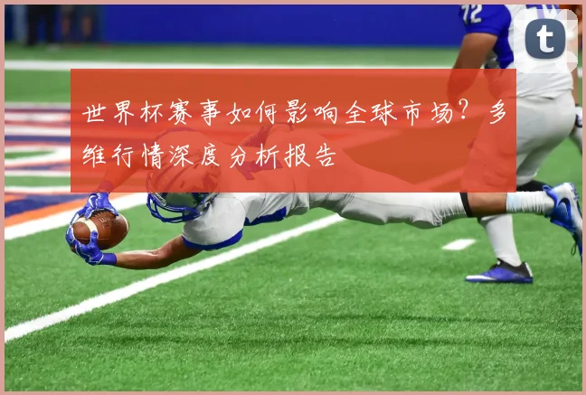 世界杯赛事如何影响全球市场？多维行情深度分析报告