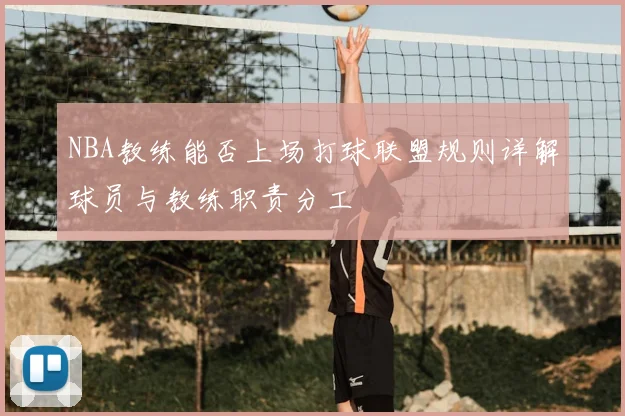 NBA教练能否上场打球联盟规则详解球员与教练职责分工