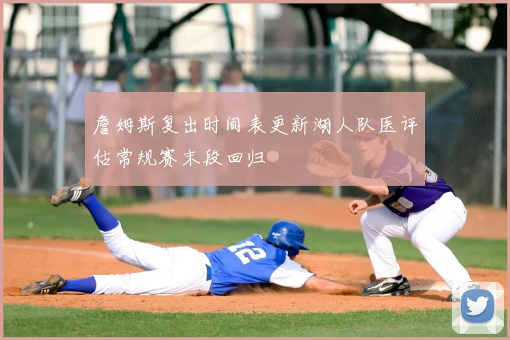 詹姆斯复出时间表更新湖人队医评估常规赛末段回归