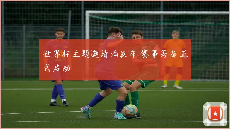 世界杯主题邀请函发布 赛事筹备正式启动