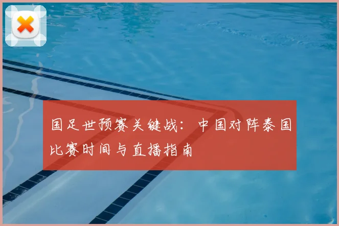 国足世预赛关键战：中国对阵泰国比赛时间与直播指南