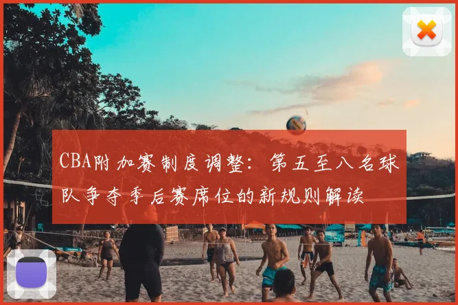 CBA附加赛制度调整：第五至八名球队争夺季后赛席位的新规则解读