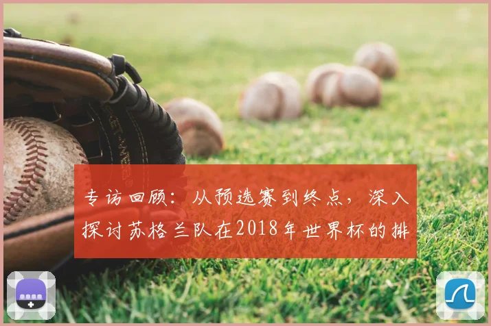 专访回顾：从预选赛到终点，深入探讨苏格兰队在2018年世界杯的排名历程