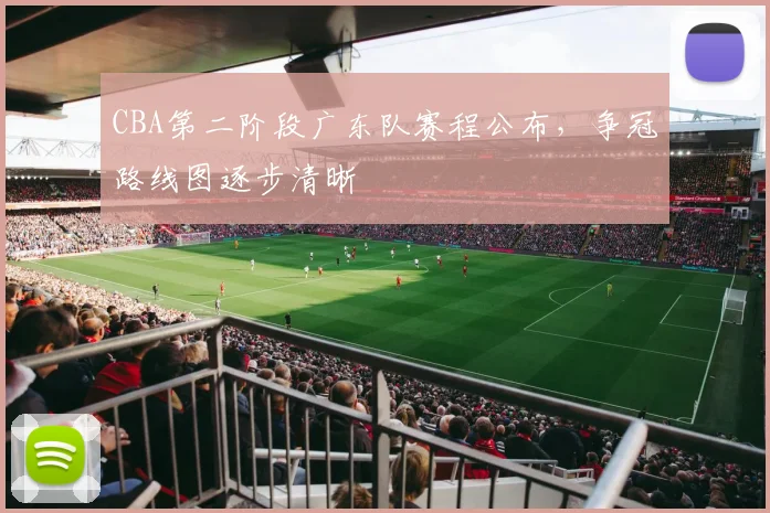 CBA第二阶段广东队赛程公布，争冠路线图逐步清晰