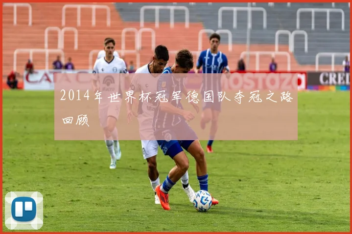 2014年世界杯冠军德国队夺冠之路回顾