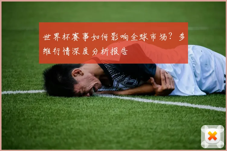 世界杯赛事如何影响全球市场？多维行情深度分析报告