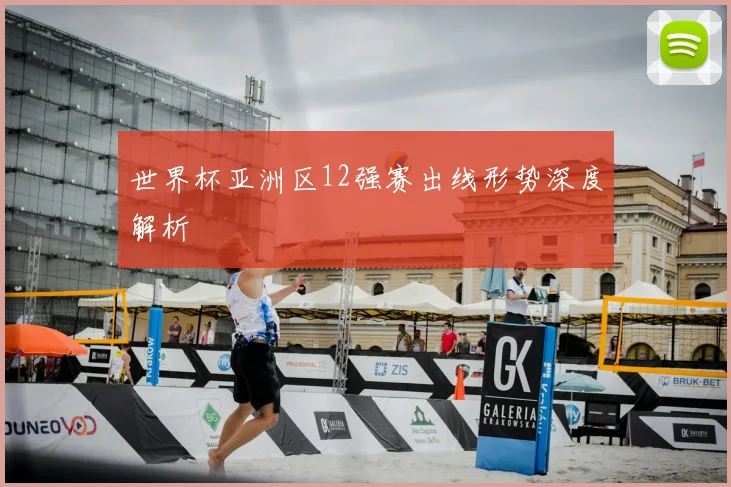 世界杯亚洲区12强赛出线形势深度解析