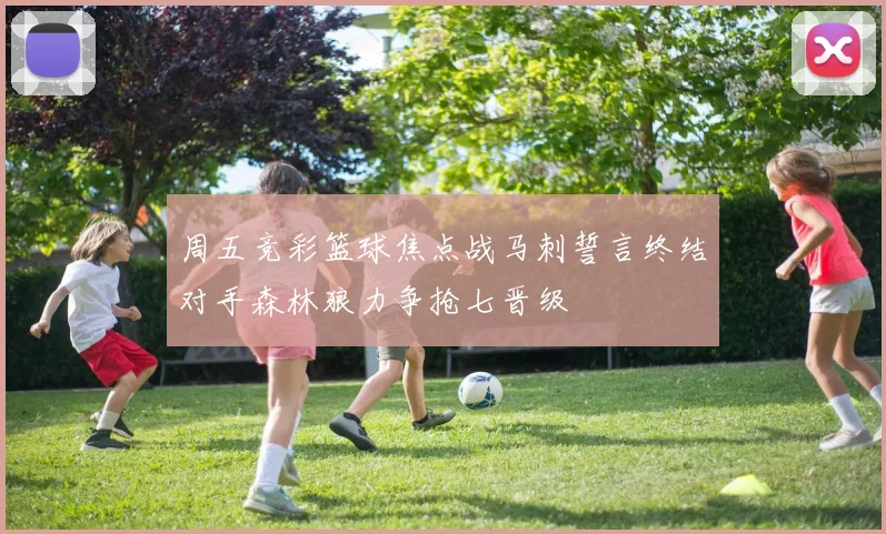 周五竞彩篮球焦点战马刺誓言终结对手森林狼力争抢七晋级