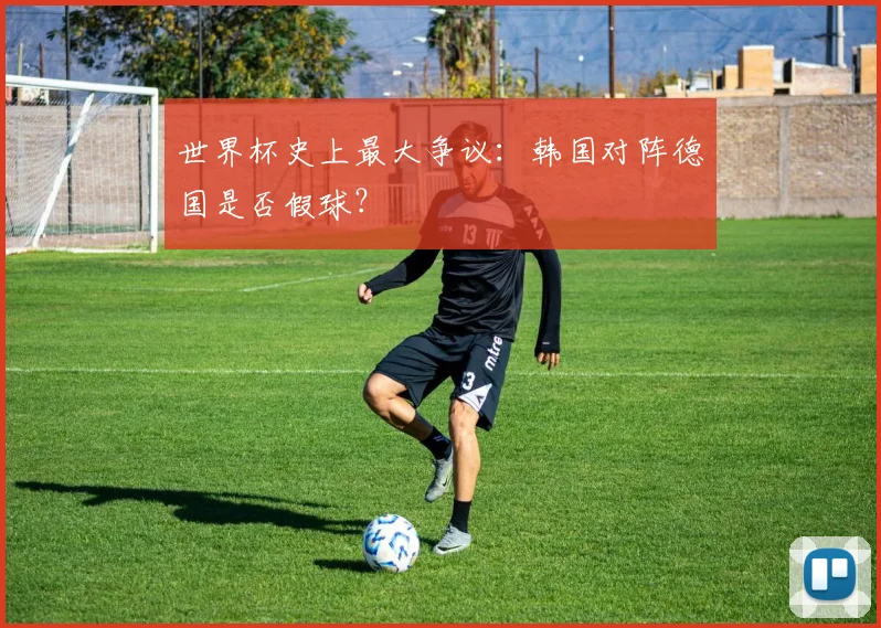 世界杯史上最大争议：韩国对阵德国是否假球？