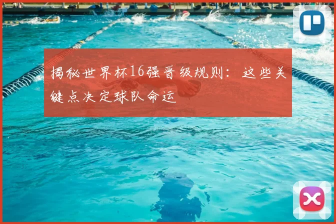 揭秘世界杯16强晋级规则：这些关键点决定球队命运