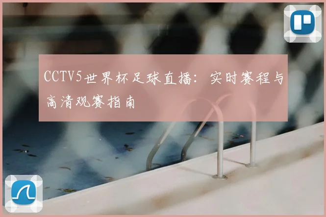 CCTV5世界杯足球直播：实时赛程与高清观赛指南