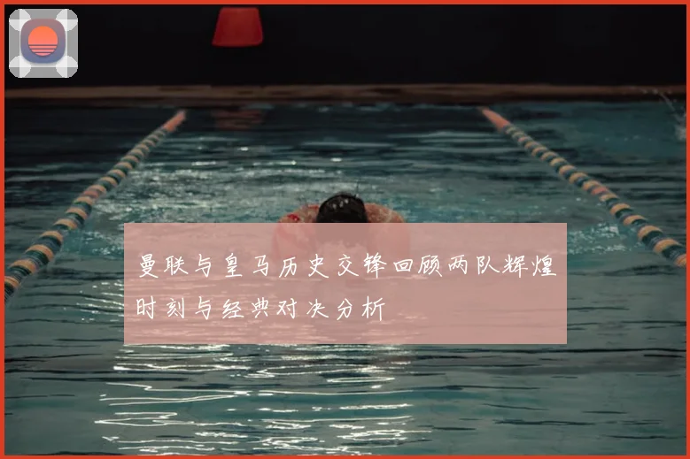 曼联与皇马历史交锋回顾两队辉煌时刻与经典对决分析