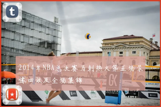 2014年NBA总决赛马刺热火第五场录像回放及全场集锦