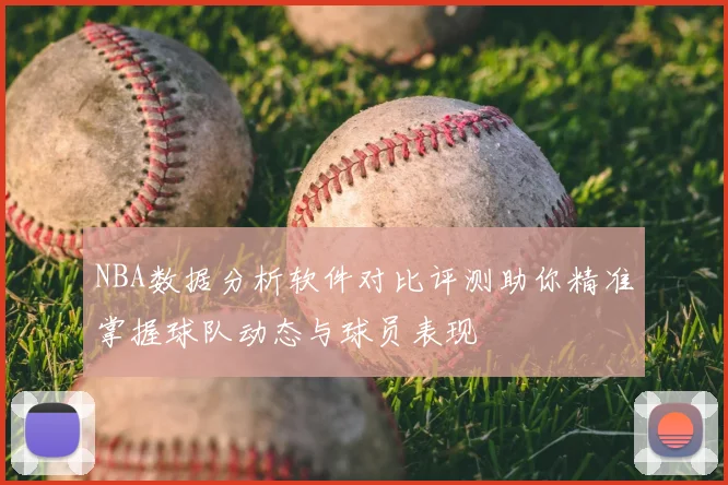 NBA数据分析软件对比评测助你精准掌握球队动态与球员表现