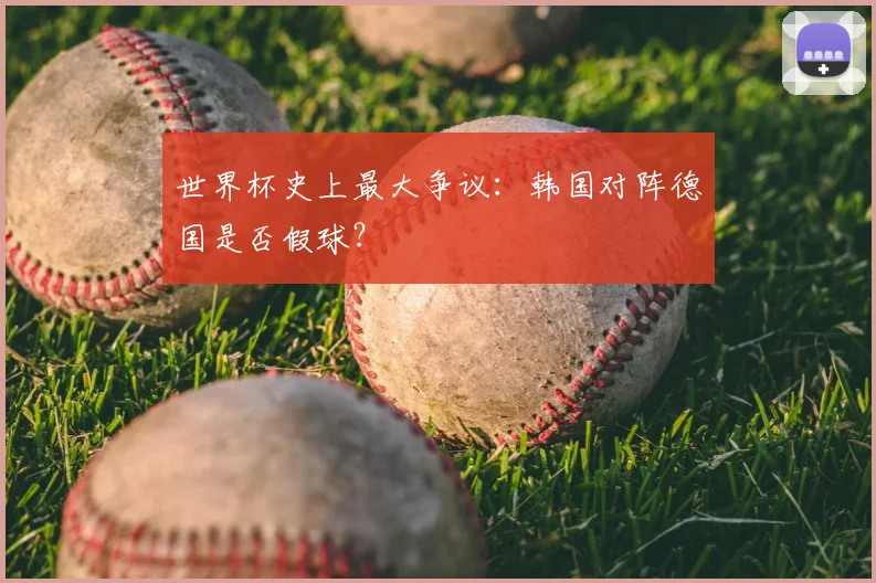 世界杯史上最大争议：韩国对阵德国是否假球？