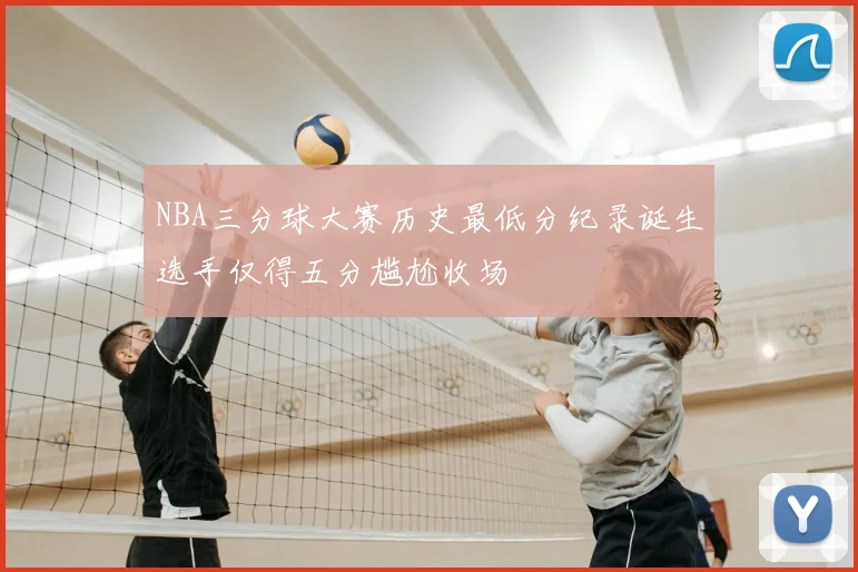 NBA三分球大赛历史最低分纪录诞生选手仅得五分尴尬收场