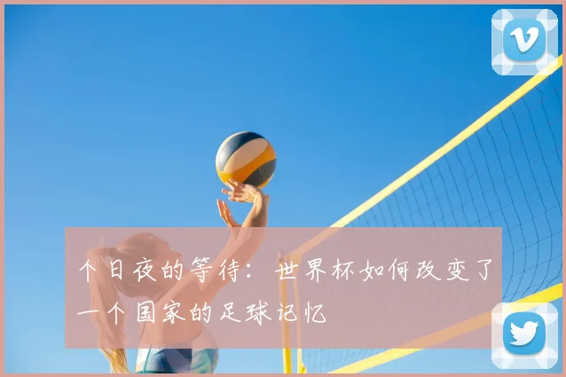 个日夜的等待：世界杯如何改变了一个国家的足球记忆