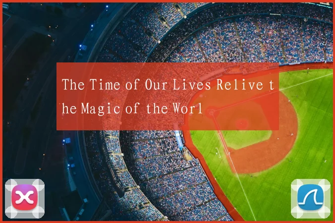 The Time of Our Lives Relive the Magic of the Worl