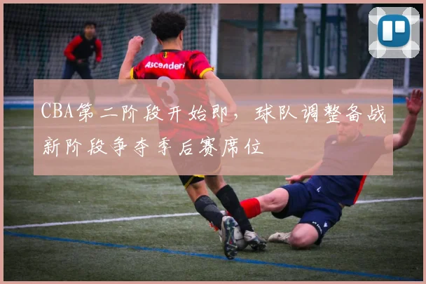 CBA第二阶段开始即，球队调整备战新阶段争夺季后赛席位
