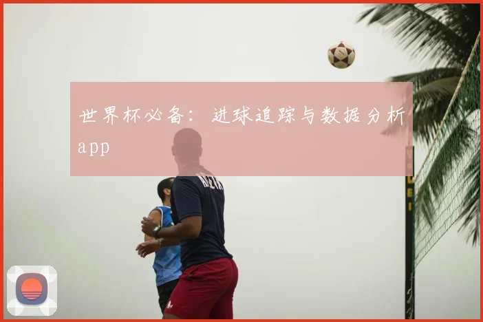 世界杯必备：进球追踪与数据分析app