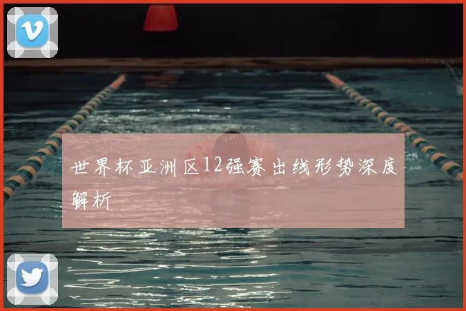 世界杯亚洲区12强赛出线形势深度解析