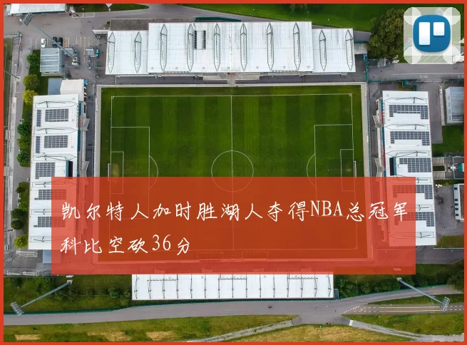 凯尔特人加时胜湖人夺得NBA总冠军科比空砍36分