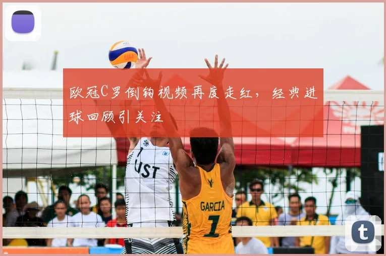 欧冠C罗倒钩视频再度走红，经典进球回顾引关注