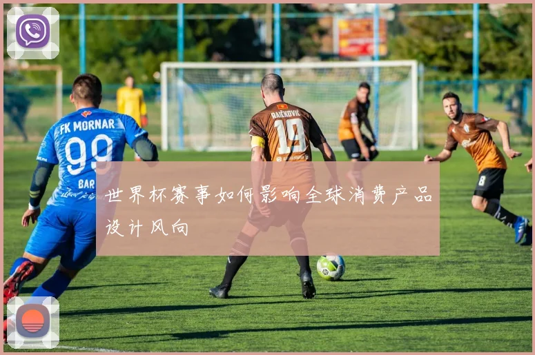 世界杯赛事如何影响全球消费产品设计风向