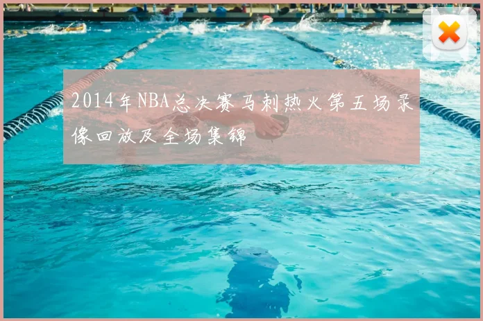 2014年NBA总决赛马刺热火第五场录像回放及全场集锦