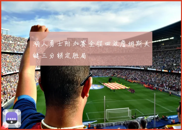 湖人勇士附加赛全程回放詹姆斯关键三分锁定胜局