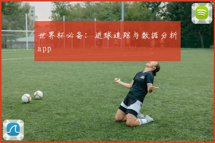 世界杯必备：进球追踪与数据分析app